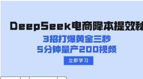 DeepSeek电商实战课|黄金三秒法则+视频量产技术+AI智能话术系统