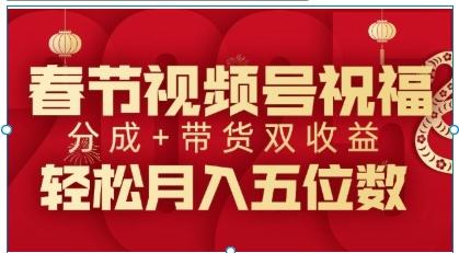 春节视频号双收益实战 - 祝福内容+带货变现月入过万攻略