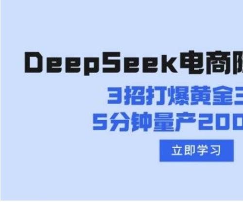 DeepSeek电商提效课程|黄金三秒技巧+视频量产方案|直播话术生成系统